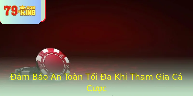 Đảm Bảo An Toàn Tối Đa Khi Tham Gia Cá Cược