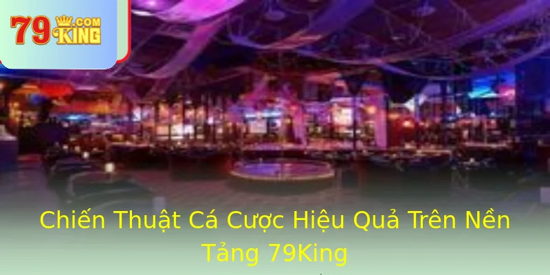 Chiến Thuật Cá Cược Hiệu Quả Trên Nền Tảng 79King Chiến Thuật Cá Cược Hiệu Quả Trên Nền Tảng 79King