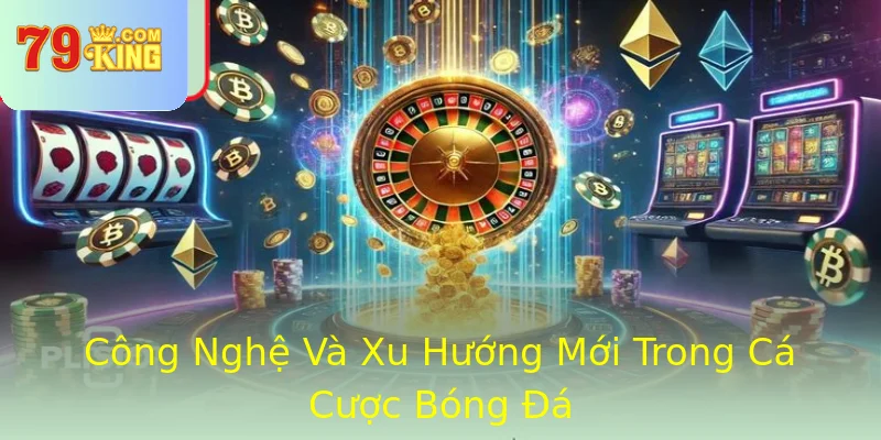 Công Nghệ Và Xu Hướng Mới Trong Cá Cược Bóng Đá Công Nghệ Và Xu Hướng Mới Trong Cá Cược Bóng Đá