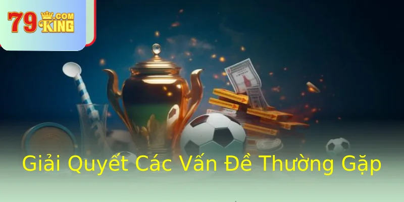 Giải Quyết Các Vấn Đề Thường Gặp Giải Quyết Các Vấn Đề Thường Gặp