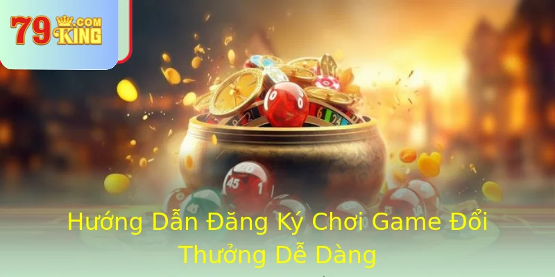Hướng Dẫn Đăng Ký Chơi Game Đổi Thưởng Dễ Dàng