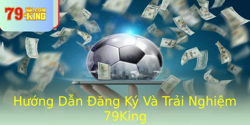 Hướng Dẫn Đăng Ký Và Trải Nghiệm 79King