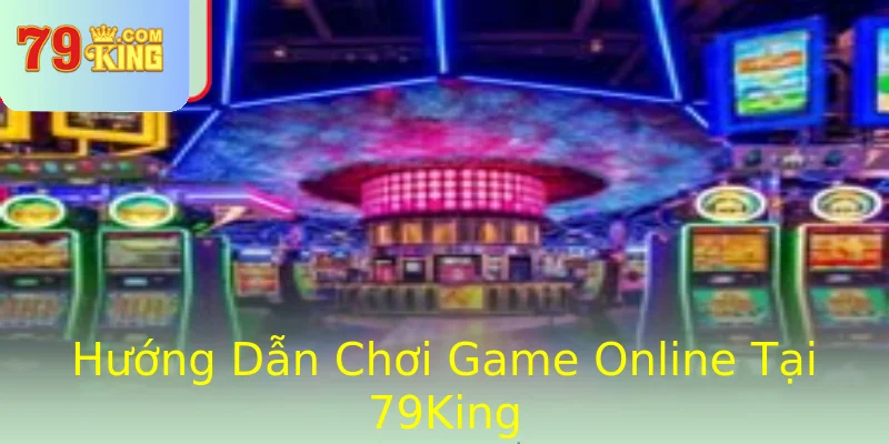 Hướng Dẫn Chơi Game Online Tại 79King