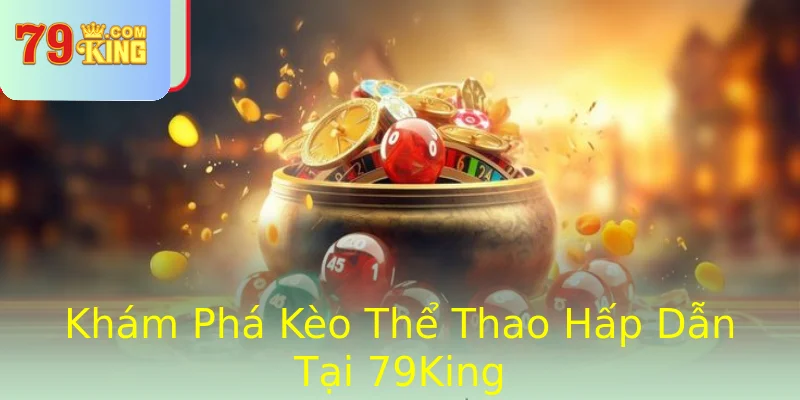 Khám Phá Kèo Thể Thao Hấp Dẫn Tại 79King