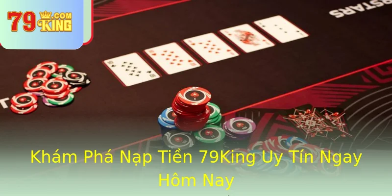 Khám Phá Nạp Tiền 79King Uy Tín Ngay Hôm Nay