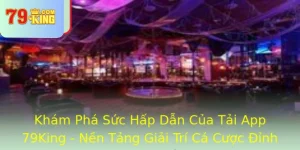 Kham Pha Suc Hap Dan Cua Tai App 79King Nen Tang Giai Tri Ca Cuoc Inh Cao