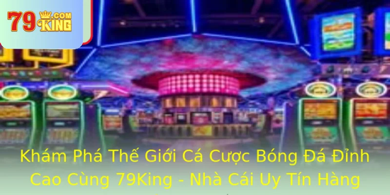Kham Pha The Gioi Ca Cuoc Bong A Inh Cao Cung 79King Nha Cai Uy Tin Hang Au Viet Nam
