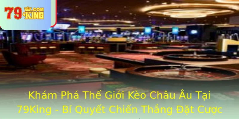 Kham Pha The Gioi Keo Chau Au Tai 79King Bi Quyet Chien Thang At Cuoc