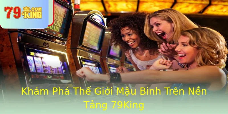 Khám Phá Thế Giới Mậu Binh Trên Nền Tảng 79King