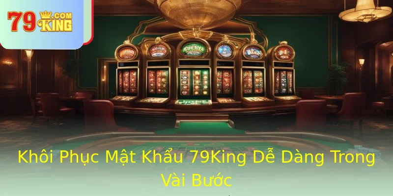 Khôi Phục Mật Khẩu 79King Dễ Dàng Trong Vài Bước