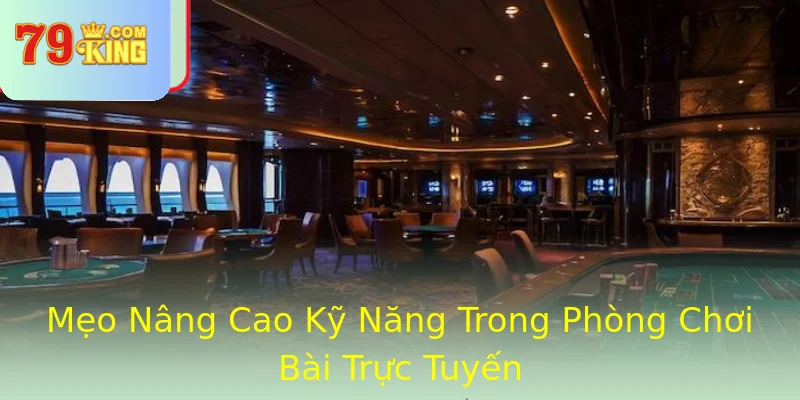 Mẹo Nâng Cao Kỹ Năng Trong Phòng Chơi Bài Trực Tuyến