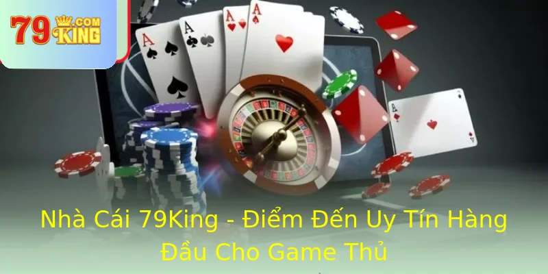 Nhà Cái 79King - Điểm Đến Uy Tín Hàng Đầu Cho Game Thủ
