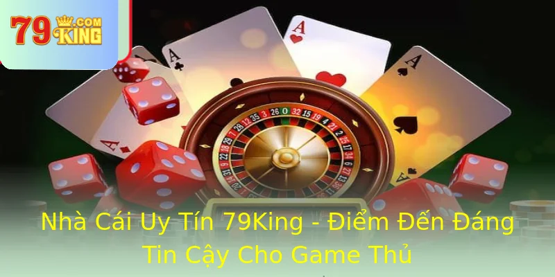 Nhà Cái Uy Tín 79King - Điểm Đến Đáng Tin Cậy Cho Game Thủ