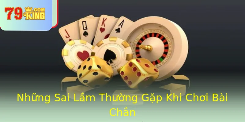 Những Sai Lầm Thường Gặp Khi Chơi Bài Chắn