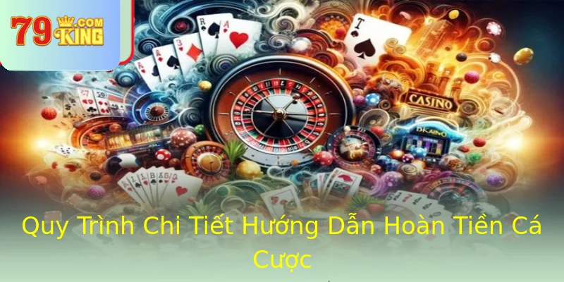 Quy Trình Chi Tiết Hướng Dẫn Hoàn Tiền Cá Cược