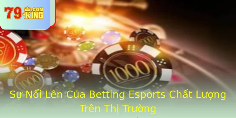 Sự Nổi Lên Của Betting Esports Chất Lượng Trên Thị Trường