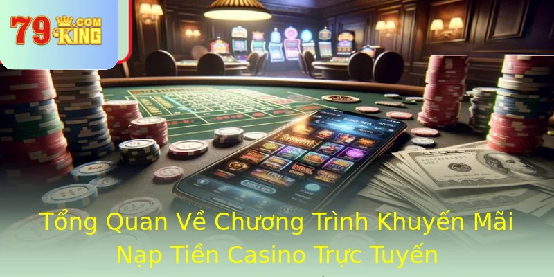 Tổng Quan Về Chương Trình Khuyến Mãi Nạp Tiền Casino Trực Tuyến