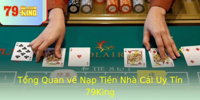 Tổng Quan về Nạp Tiền Nhà Cái Uy Tín 79King