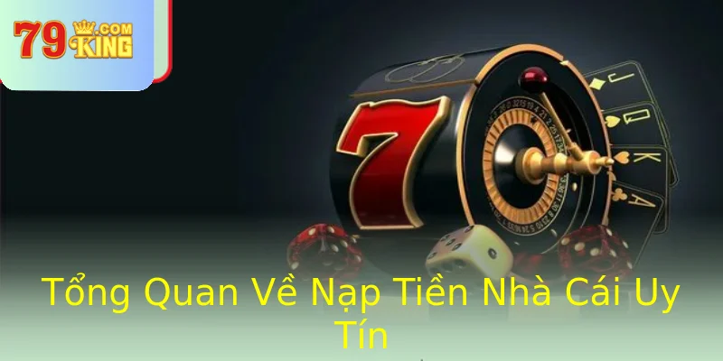 Tổng Quan Về Nạp Tiền Nhà Cái Uy Tín