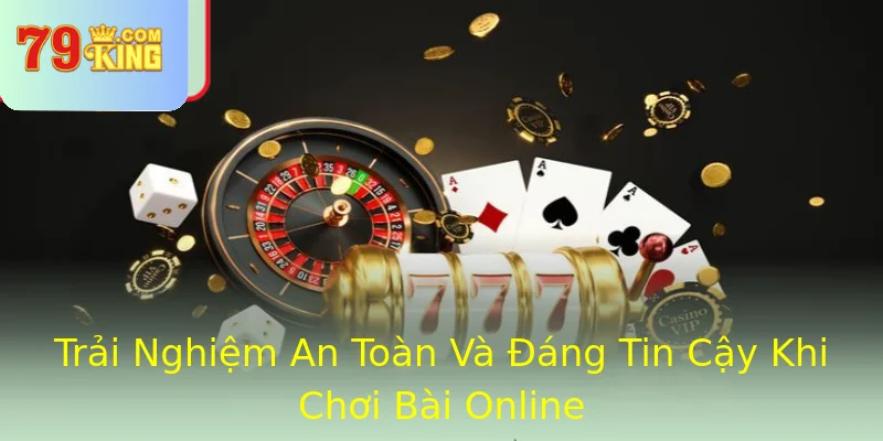 Trải Nghiệm An Toàn Và Đáng Tin Cậy Khi Chơi Bài Online