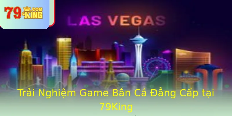 Trải Nghiệm Game Bắn Cá Đẳng Cấp tại 79King